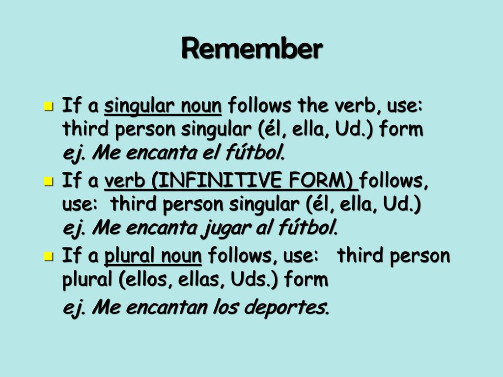 Remember If a singular noun follows the verb, use: third person singular (él, ella, Ud.) form ej. Me encanta el fútbol.
