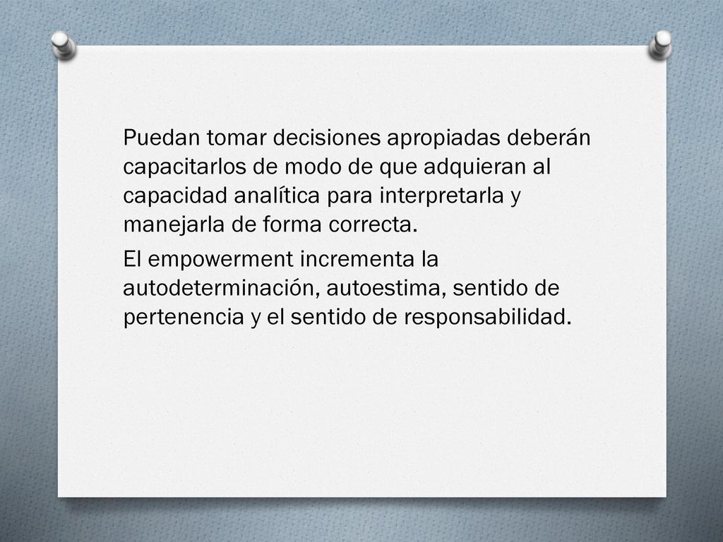 Puedan tomar decisiones apropiadas deberán capacitarlos de modo de que adquieran al capacidad analítica para interpretarla y manejarla de forma correcta.