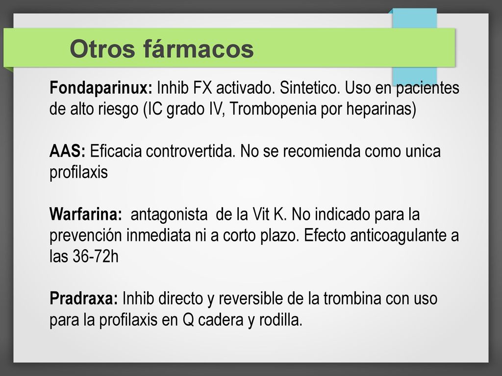 Otros fármacos Fondaparinux: Inhib FX activado. Sintetico. Uso en pacientes de alto riesgo (IC grado IV, Trombopenia por heparinas)