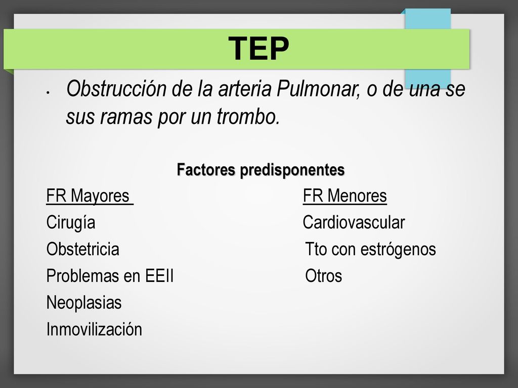 3 TEP. Obstrucción de la arteria Pulmonar, o de una se sus ramas por un trombo. Factores predisponentes.