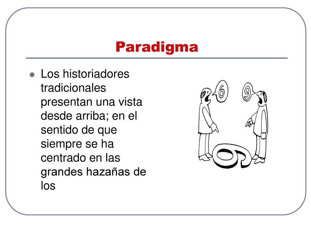 Paradigma Los historiadores tradicionales presentan una vista desde arriba; en el sentido de que siempre se ha centrado en las grandes hazañas de los.