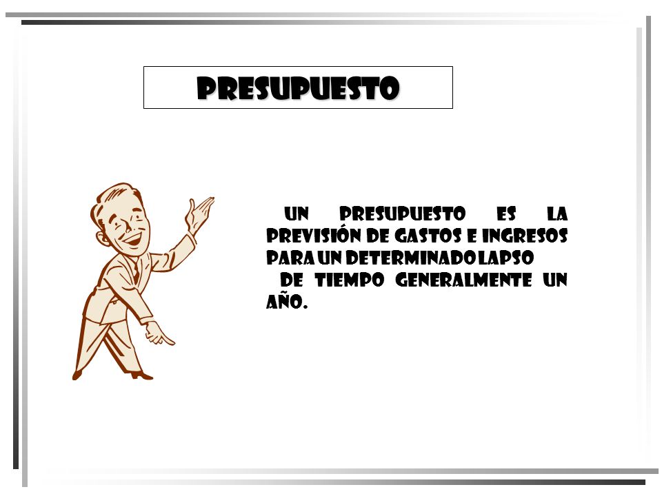 Presupuesto Un presupuesto es la previsión de gastos e ingresos para un determinado lapso.