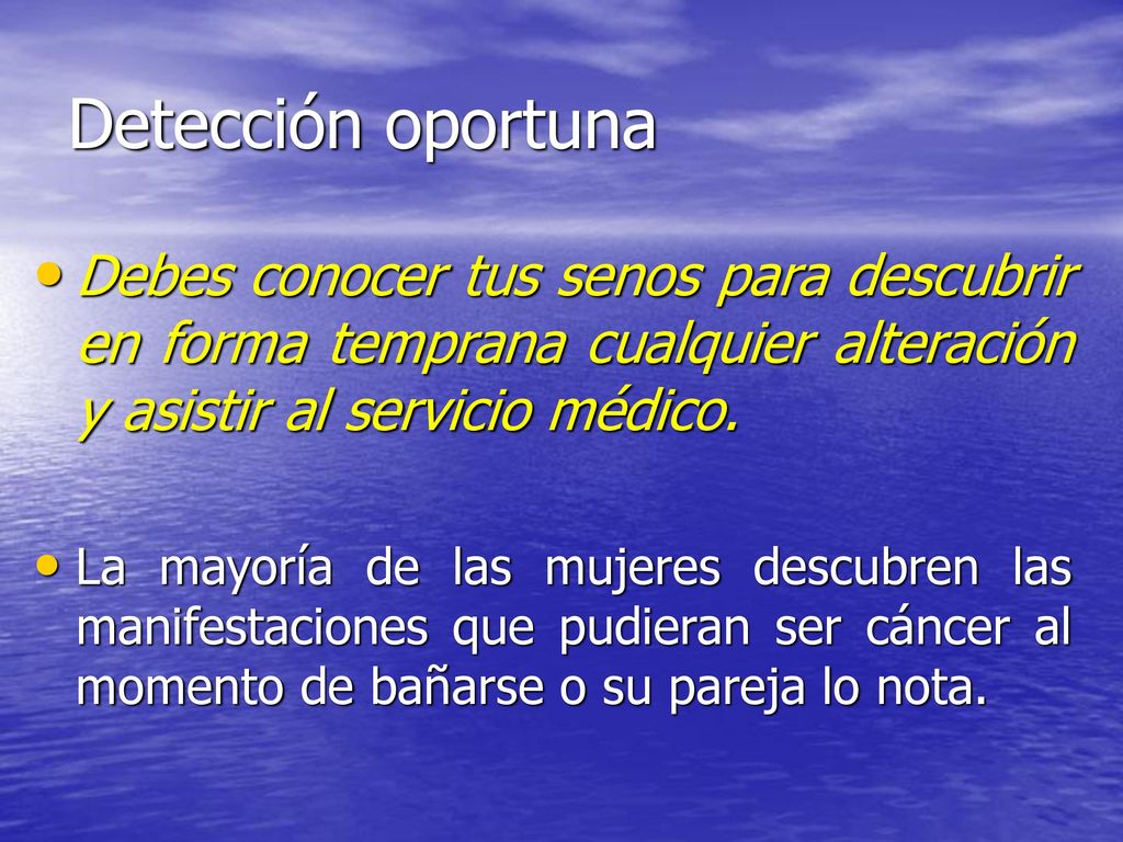 Detección oportuna Debes conocer tus senos para descubrir en forma temprana cualquier alteración y asistir al servicio médico.