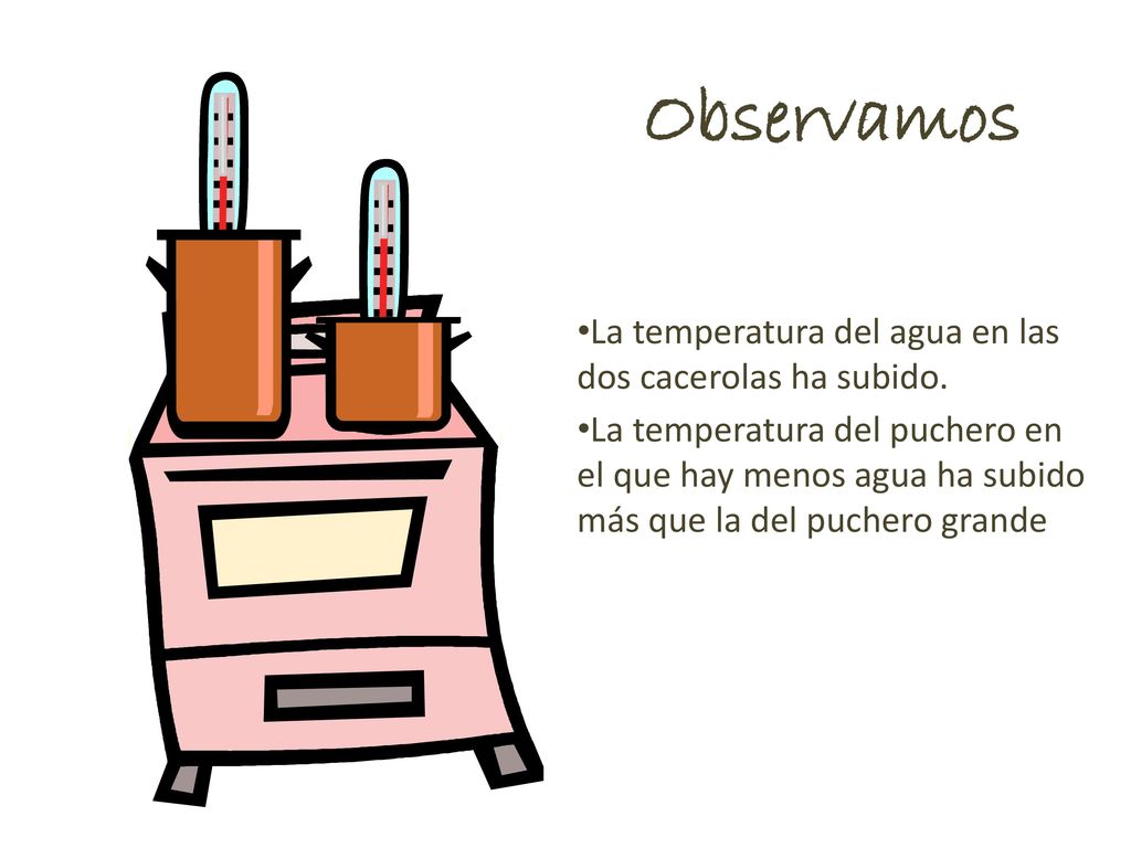 Observamos La temperatura del agua en las dos cacerolas ha subido.