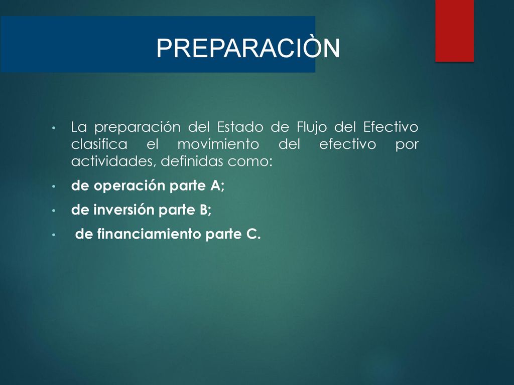PREPARACIÒN La preparación del Estado de Flujo del Efectivo clasifica el movimiento del efectivo por actividades, definidas como: