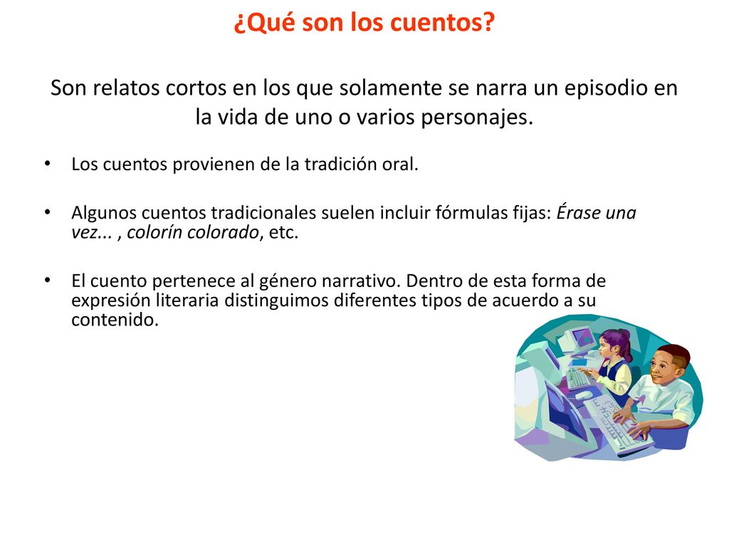 ¿Qué son los cuentos Son relatos cortos en los que solamente se narra un episodio en la vida de uno o varios personajes.