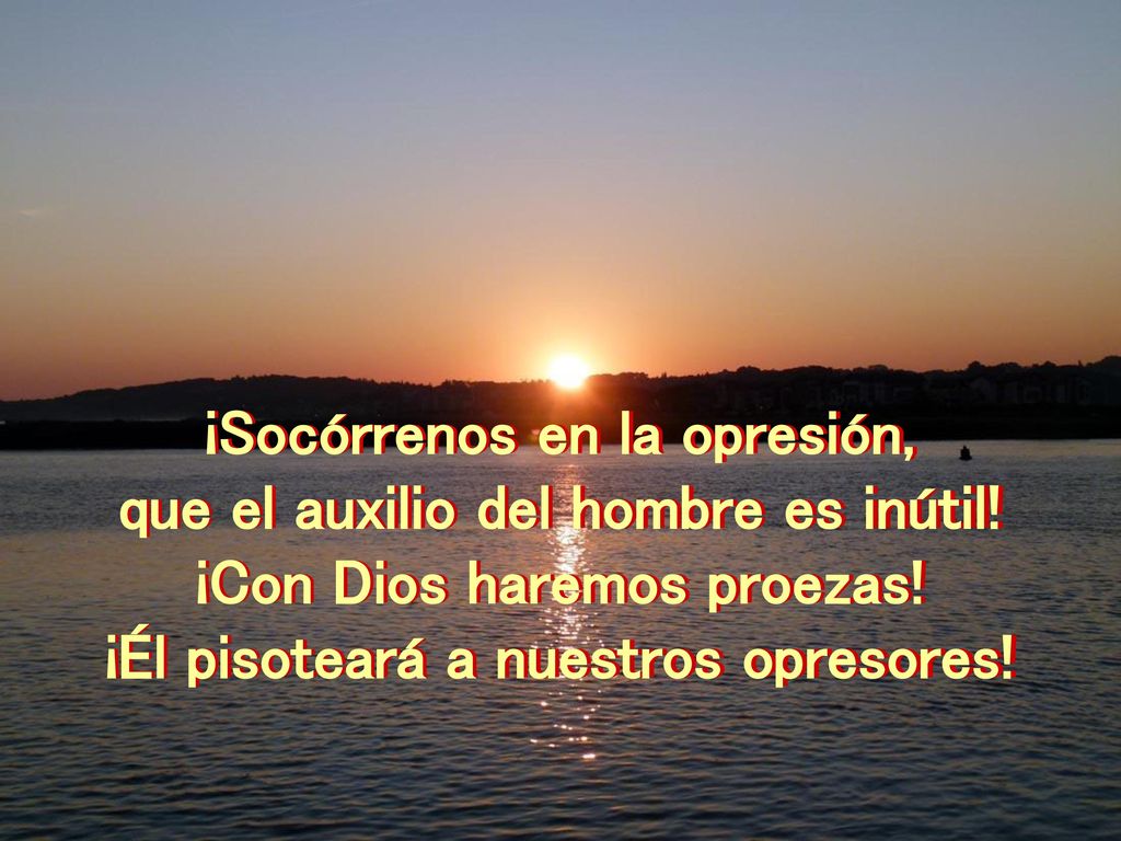 ¡Socórrenos en la opresión, que el auxilio del hombre es inútil!