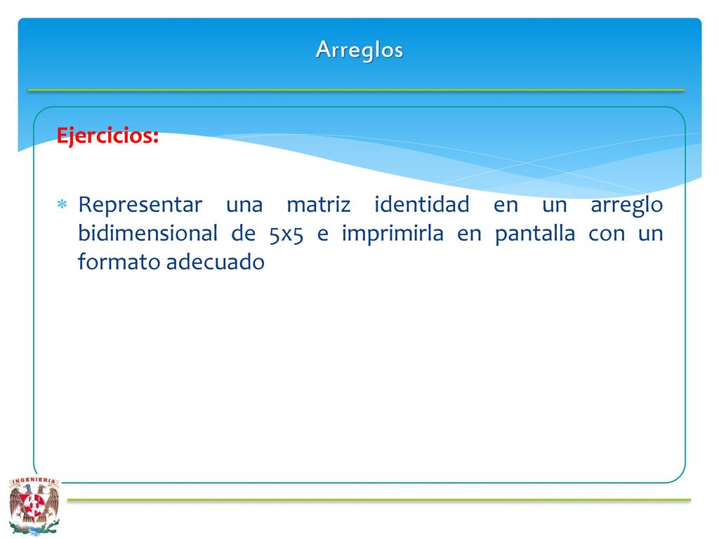 Arreglos Ejercicios: Representar una matriz identidad en un arreglo bidimensional de 5x5 e imprimirla en pantalla con un formato adecuado.