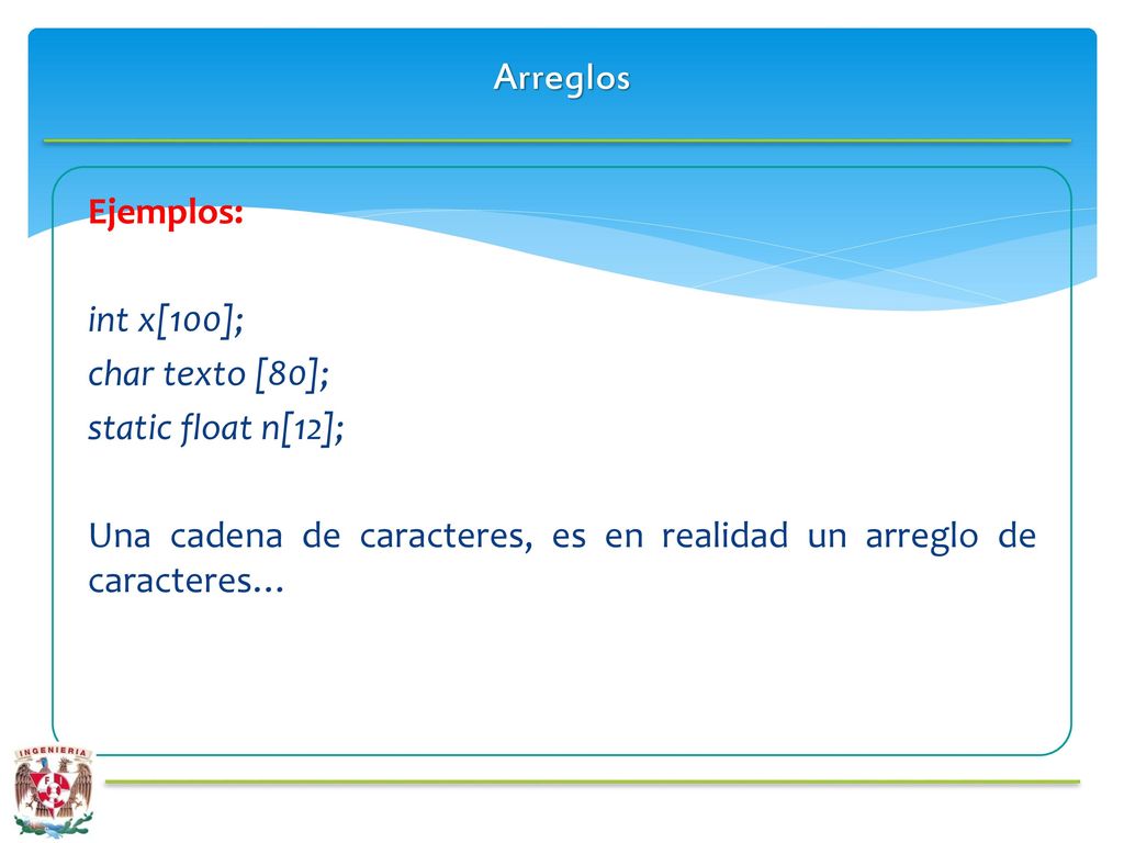 Arreglos Ejemplos: int x[100]; char texto [80]; static float n[12]; Una cadena de caracteres, es en realidad un arreglo de caracteres…
