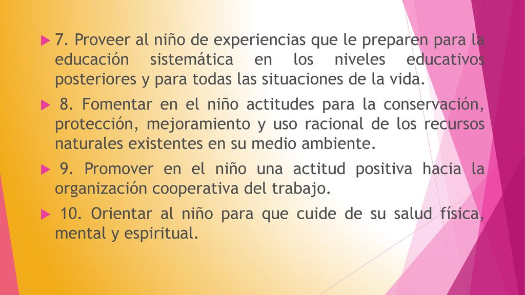 7. Proveer al niño de experiencias que le preparen para la educación sistemática en los niveles educativos posteriores y para todas las situaciones de la vida.