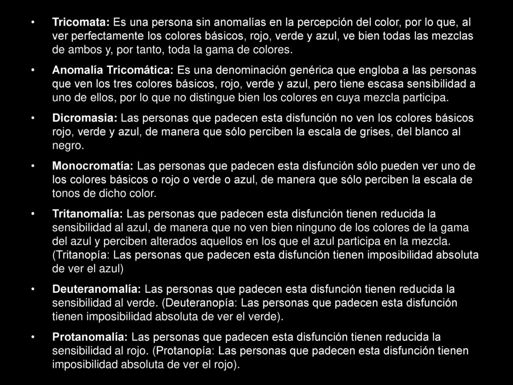 Tricomata: Es una persona sin anomalías en la percepción del color, por lo que, al ver perfectamente los colores básicos, rojo, verde y azul, ve bien todas las mezclas de ambos y, por tanto, toda la gama de colores.