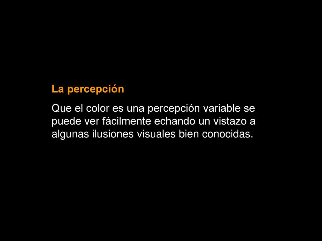 La percepción Que el color es una percepción variable se puede ver fácilmente echando un vistazo a algunas ilusiones visuales bien conocidas.