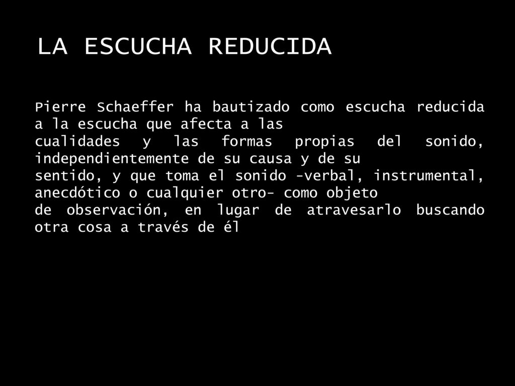 LA ESCUCHA REDUCIDA Pierre Schaeffer ha bautizado como escucha reducida a la escucha que afecta a las.