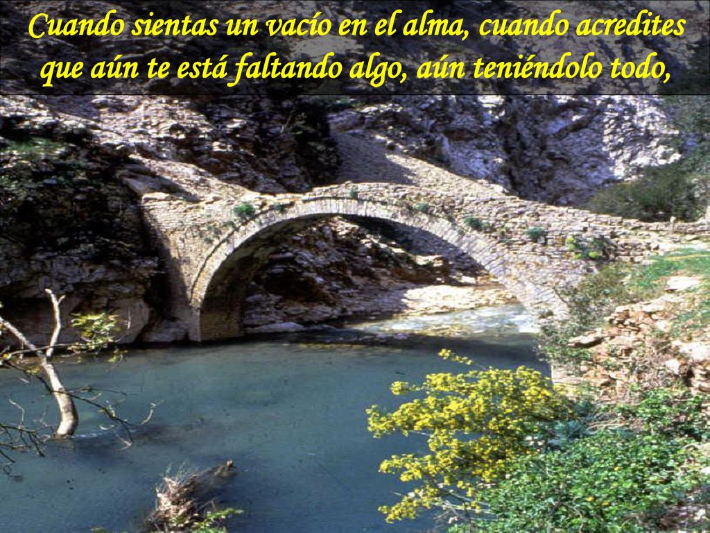 Cuando sientas un vacío en el alma, cuando acredites que aún te está faltando algo, aún teniéndolo todo,