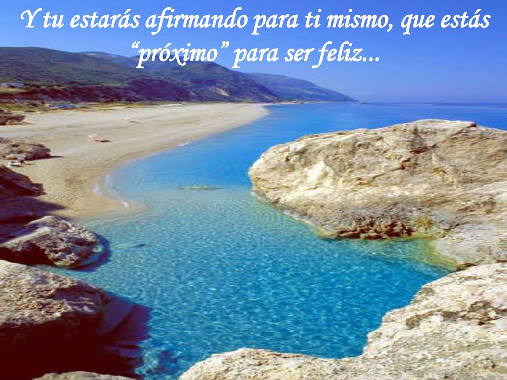 Y tu estarás afirmando para ti mismo, que estás próximo para ser feliz...