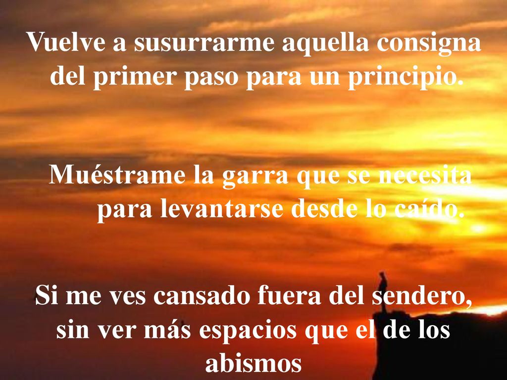 Vuelve a susurrarme aquella consigna del primer paso para un principio.