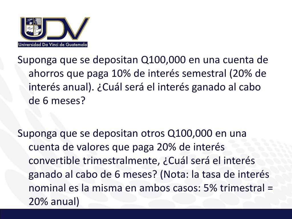 Suponga que se depositan Q100,000 en una cuenta de ahorros que paga 10% de interés semestral (20% de interés anual).