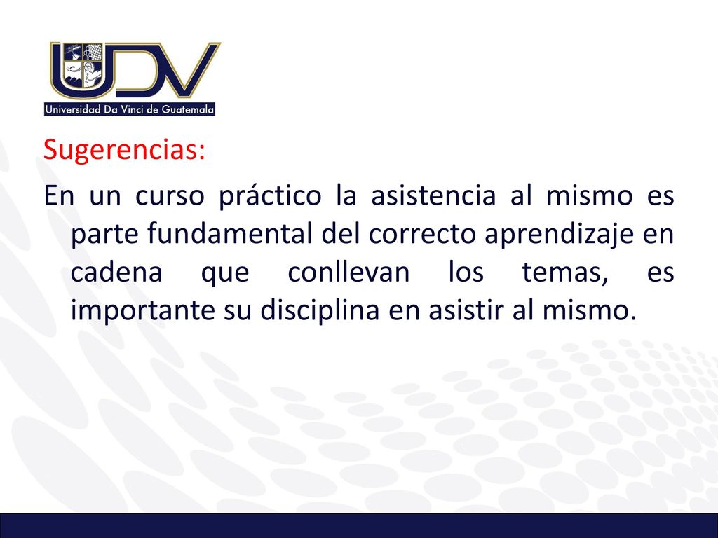 Sugerencias: En un curso práctico la asistencia al mismo es parte fundamental del correcto aprendizaje en cadena que conllevan los temas, es importante su disciplina en asistir al mismo.