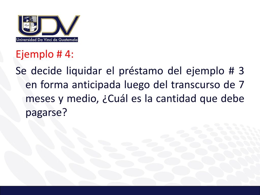 Ejemplo # 4: Se decide liquidar el préstamo del ejemplo # 3 en forma anticipada luego del transcurso de 7 meses y medio, ¿Cuál es la cantidad que debe pagarse