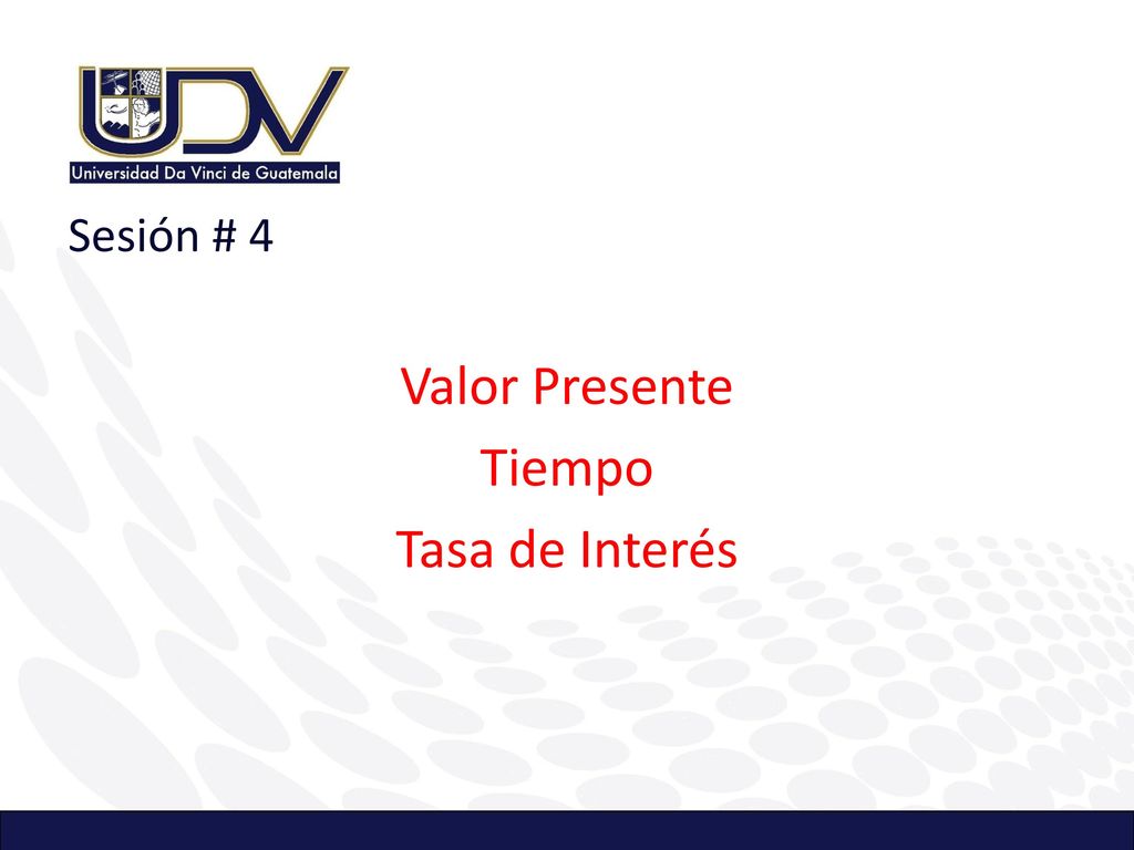 Sesión # 4 Valor Presente Tiempo Tasa de Interés