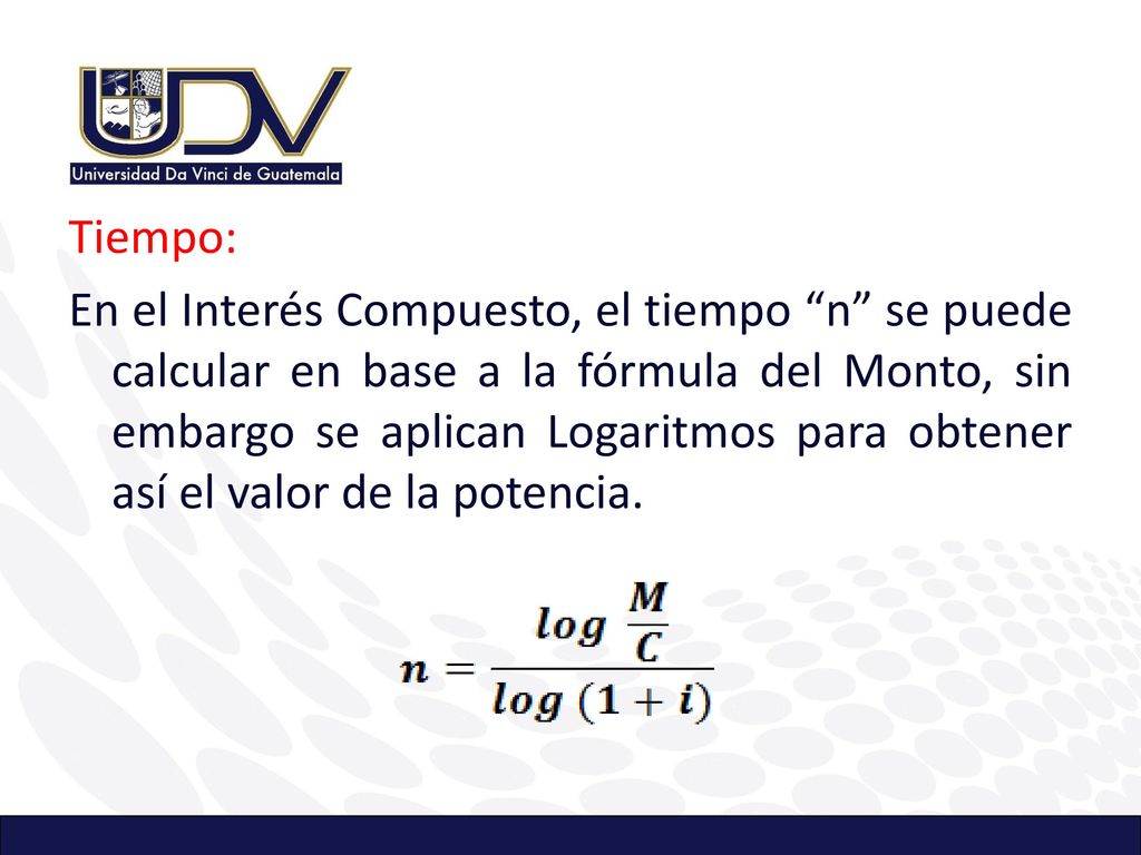 Tiempo: En el Interés Compuesto, el tiempo n se puede calcular en base a la fórmula del Monto, sin embargo se aplican Logaritmos para obtener así el valor de la potencia.