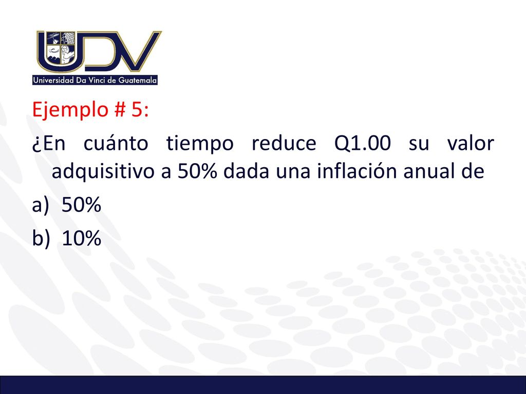 Ejemplo # 5: ¿En cuánto tiempo reduce Q1.00 su valor adquisitivo a 50% dada una inflación anual de.
