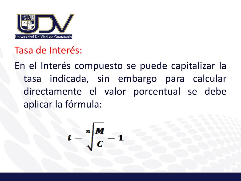 Tasa de Interés: En el Interés compuesto se puede capitalizar la tasa indicada, sin embargo para calcular directamente el valor porcentual se debe aplicar la fórmula: