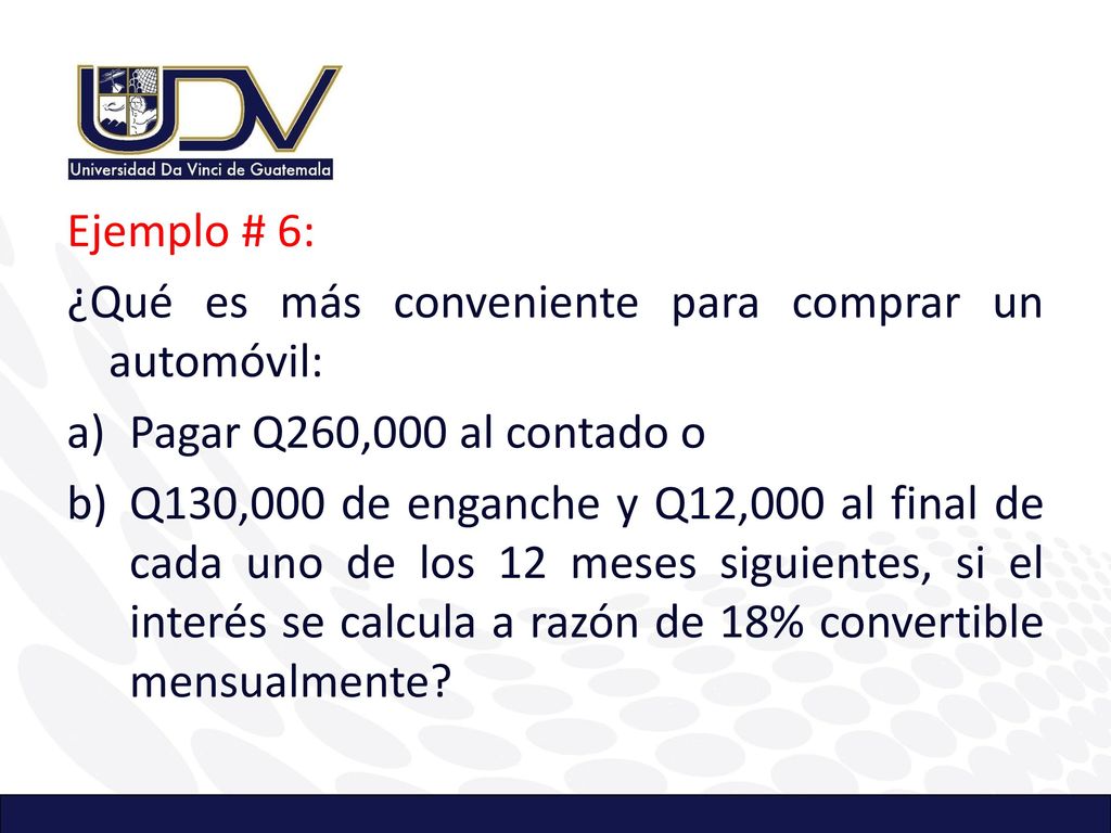 Ejemplo # 6: ¿Qué es más conveniente para comprar un automóvil: Pagar Q260,000 al contado o.