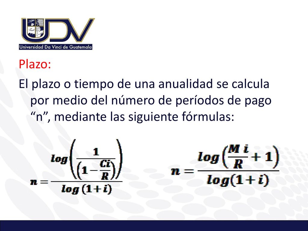 Plazo: El plazo o tiempo de una anualidad se calcula por medio del número de períodos de pago n , mediante las siguiente fórmulas: