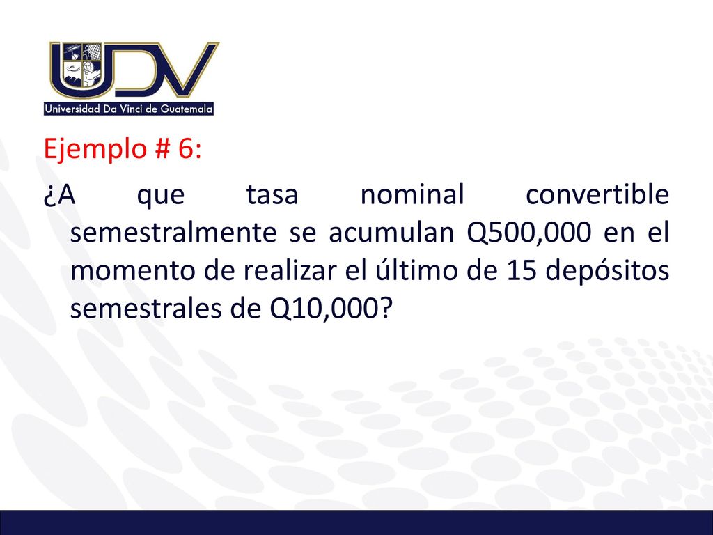 Ejemplo # 6: ¿A que tasa nominal convertible semestralmente se acumulan Q500,000 en el momento de realizar el último de 15 depósitos semestrales de Q10,000