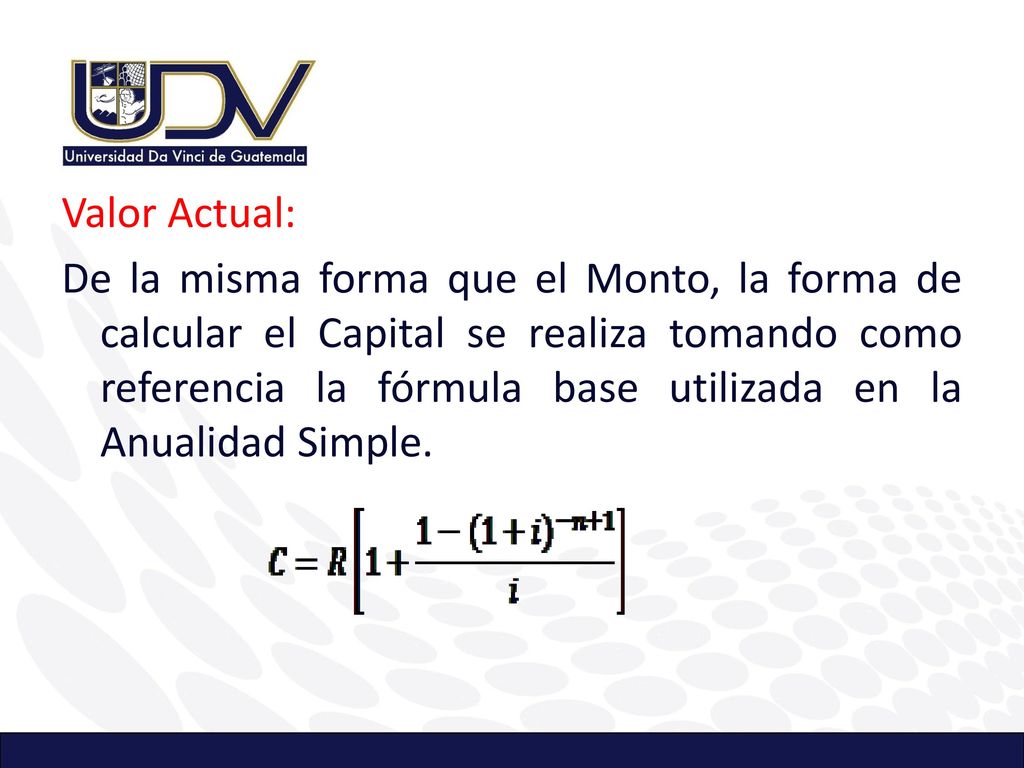 Valor Actual: De la misma forma que el Monto, la forma de calcular el Capital se realiza tomando como referencia la fórmula base utilizada en la Anualidad Simple.