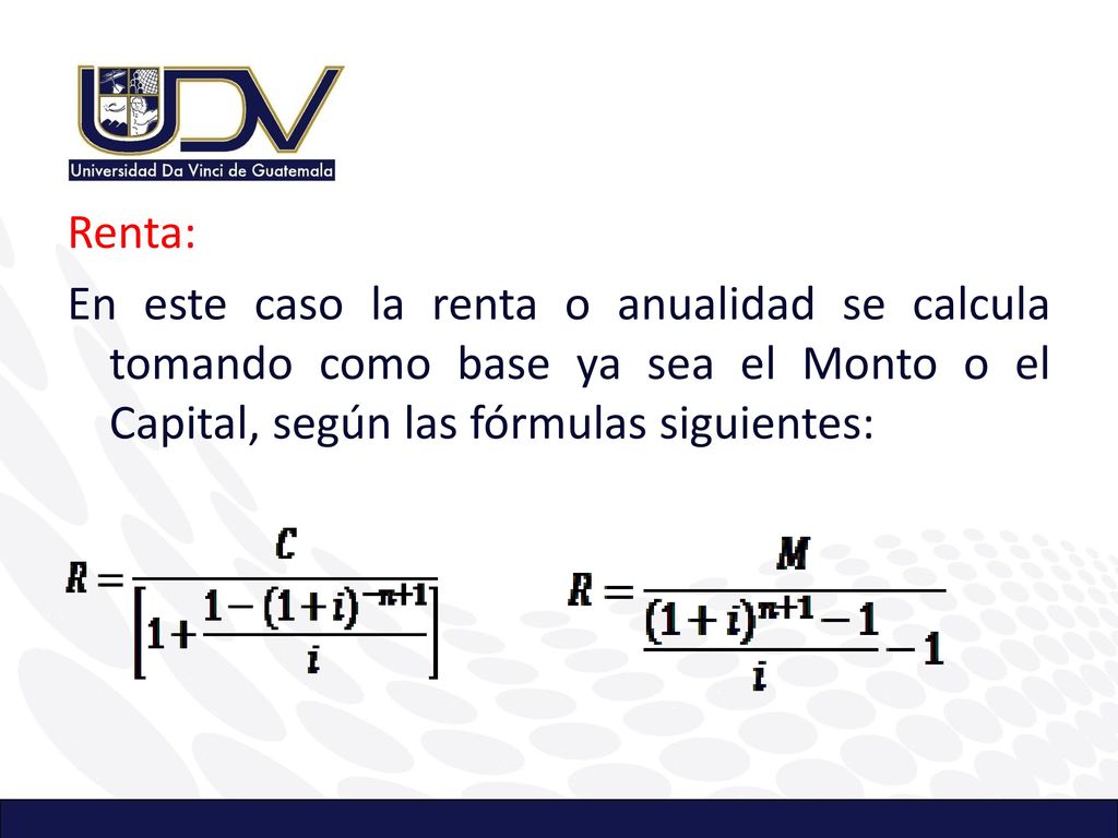 Renta: En este caso la renta o anualidad se calcula tomando como base ya sea el Monto o el Capital, según las fórmulas siguientes: