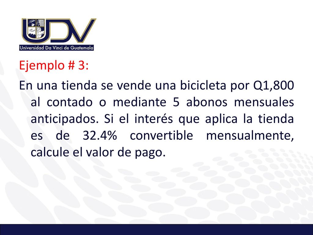 Ejemplo # 3: En una tienda se vende una bicicleta por Q1,800 al contado o mediante 5 abonos mensuales anticipados.