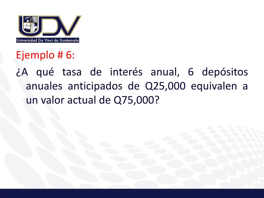 Ejemplo # 6: ¿A qué tasa de interés anual, 6 depósitos anuales anticipados de Q25,000 equivalen a un valor actual de Q75,000