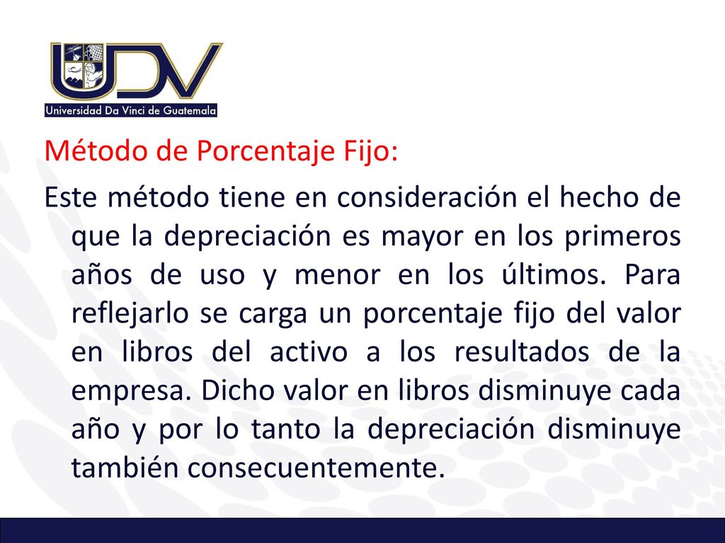 Método de Porcentaje Fijo: Este método tiene en consideración el hecho de que la depreciación es mayor en los primeros años de uso y menor en los últimos.