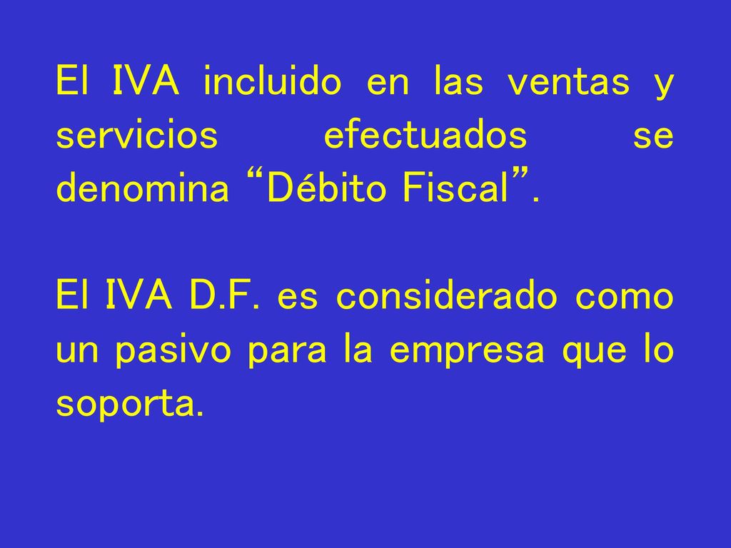 El IVA incluido en las ventas y servicios efectuados se denomina Débito Fiscal .