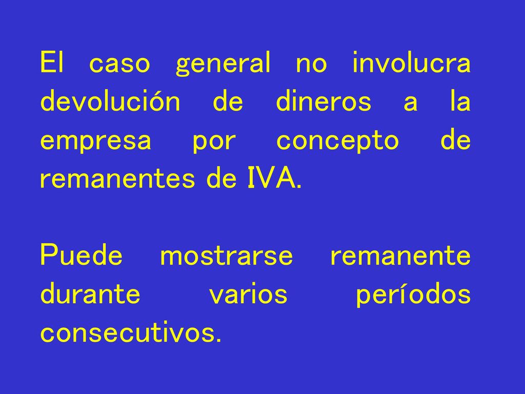 El caso general no involucra devolución de dineros a la empresa por concepto de remanentes de IVA.