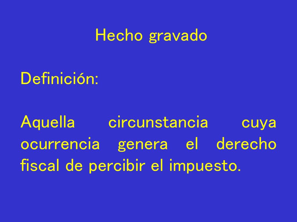 Hecho gravado Definición: Aquella circunstancia cuya ocurrencia genera el derecho fiscal de percibir el impuesto.