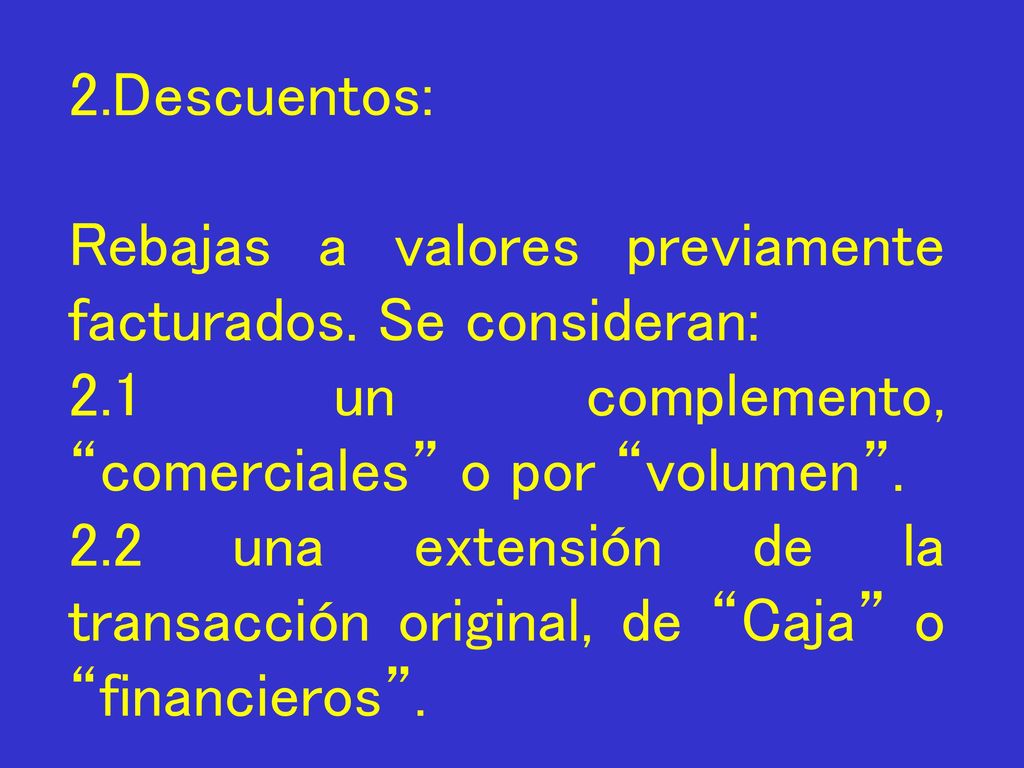 2.Descuentos: Rebajas a valores previamente facturados. Se consideran: 2.1 un complemento, comerciales o por volumen .