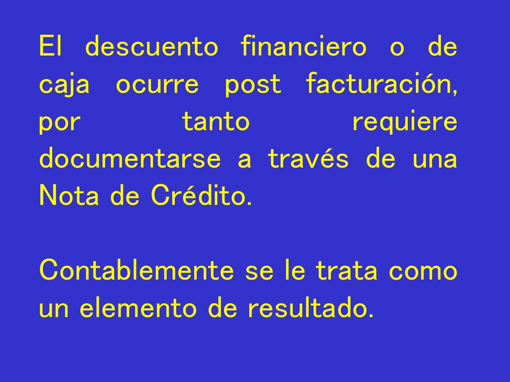 El descuento financiero o de caja ocurre post facturación, por tanto requiere documentarse a través de una Nota de Crédito.