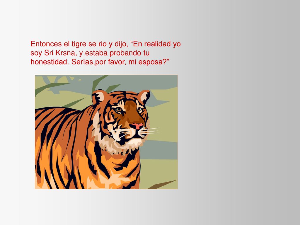 Entonces el tigre se rio y dijo, En realidad yo soy Sri Krsna, y estaba probando tu honestidad.