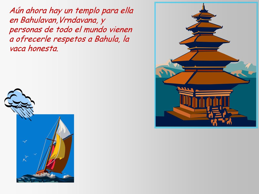 Aún ahora hay un templo para ella en Bahulavan,Vrndavana, y personas de todo el mundo vienen a ofrecerle respetos a Bahula, la vaca honesta.