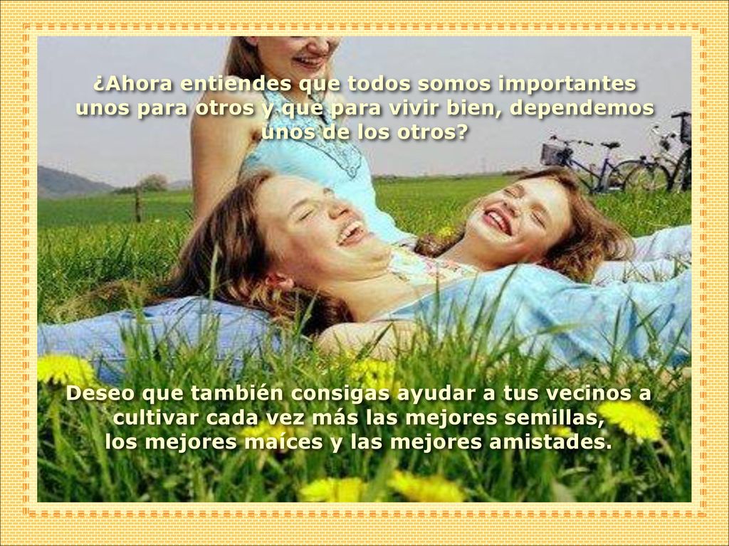 ¿Ahora entiendes que todos somos importantes unos para otros y que para vivir bien, dependemos unos de los otros
