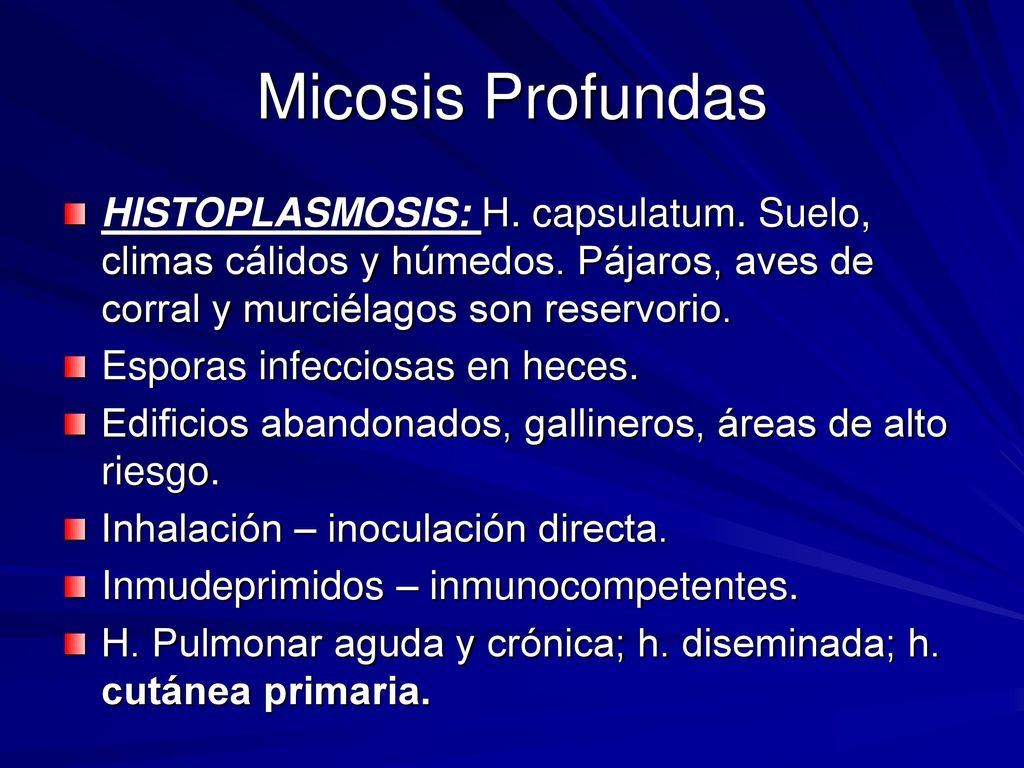 Micosis Profundas HISTOPLASMOSIS: H. capsulatum. Suelo, climas cálidos y húmedos. Pájaros, aves de corral y murciélagos son reservorio.