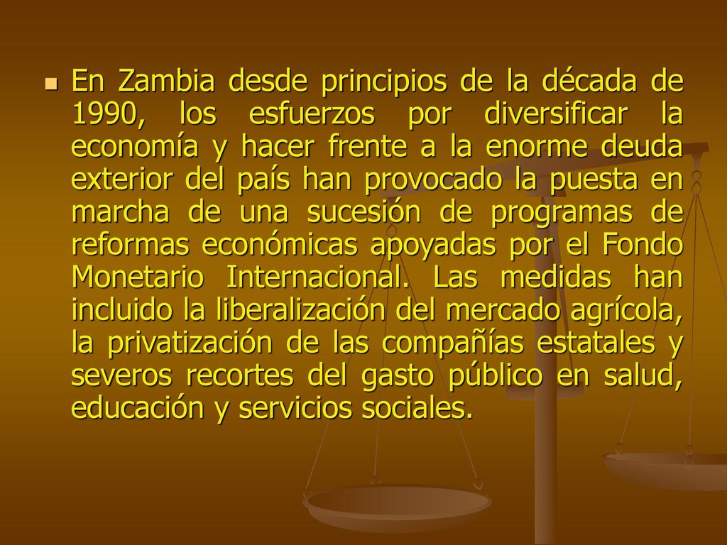 En Zambia desde principios de la década de 1990, los esfuerzos por diversificar la economía y hacer frente a la enorme deuda exterior del país han provocado la puesta en marcha de una sucesión de programas de reformas económicas apoyadas por el Fondo Monetario Internacional.