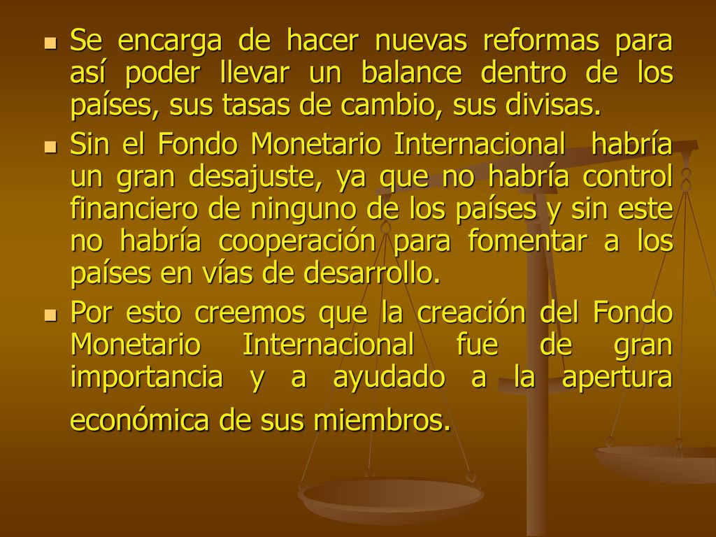 Se encarga de hacer nuevas reformas para así poder llevar un balance dentro de los países, sus tasas de cambio, sus divisas.