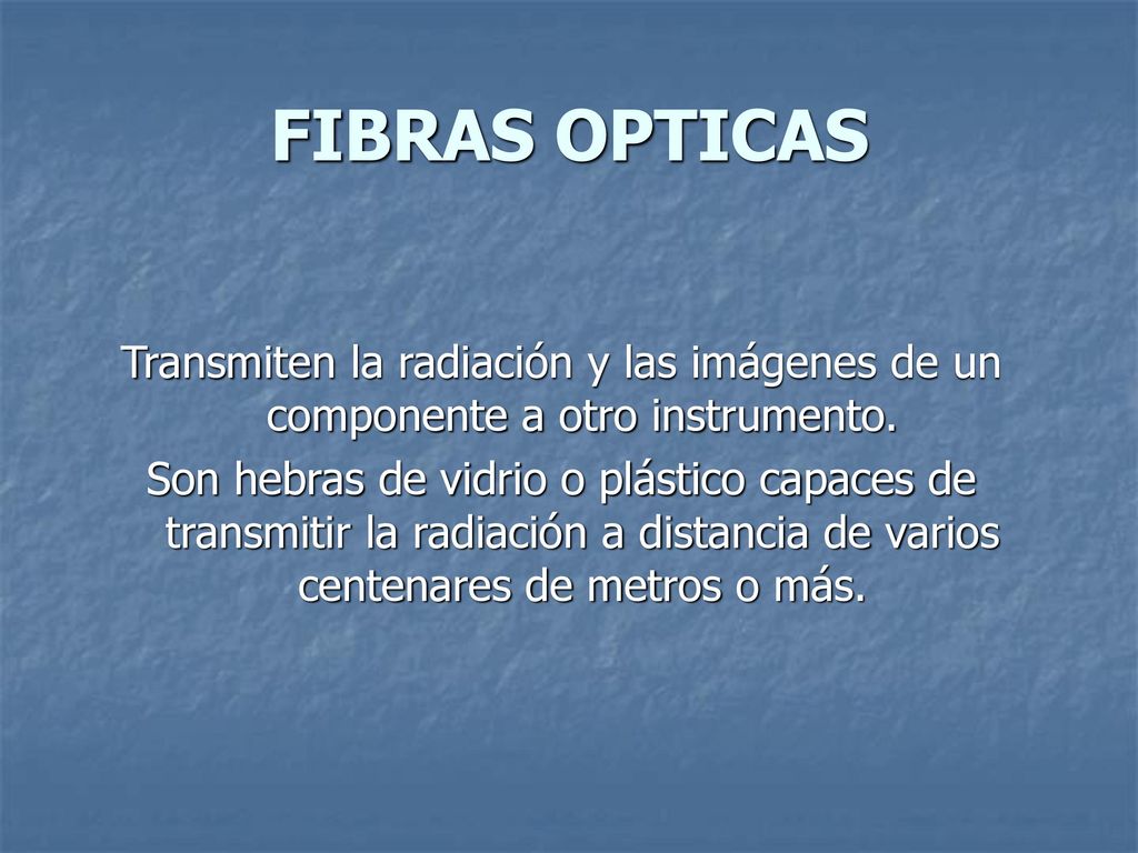 FIBRAS OPTICAS Transmiten la radiación y las imágenes de un componente a otro instrumento.