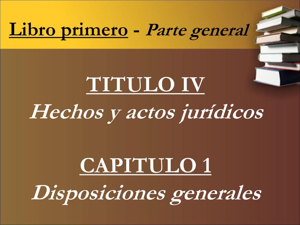 TITULO IV Hechos y actos jurídicos CAPITULO 1 Disposiciones generales
