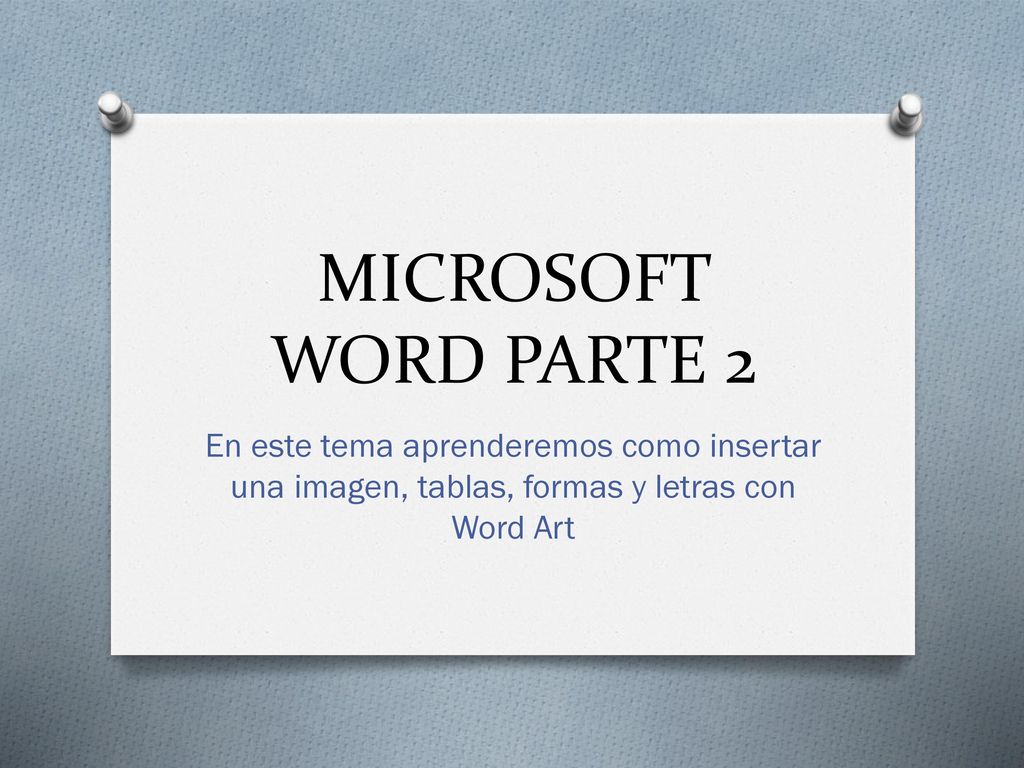 MICROSOFT WORD PARTE 2 En este tema aprenderemos como insertar una imagen, tablas, formas y letras con Word Art.