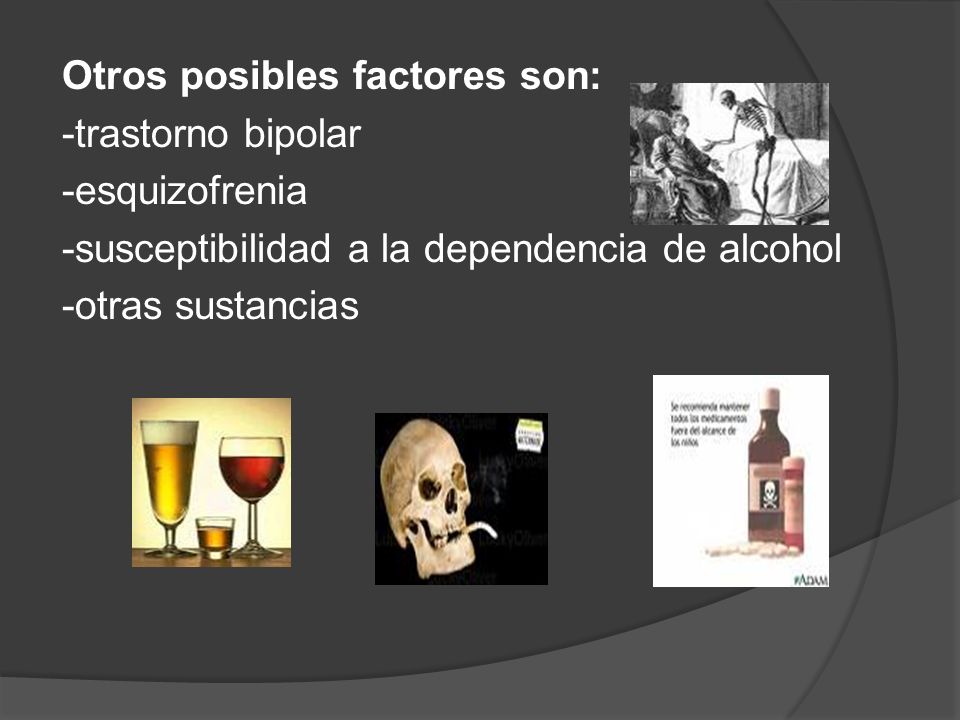 Otros posibles factores son: -trastorno bipolar -esquizofrenia -susceptibilidad a la dependencia de alcohol -otras sustancias